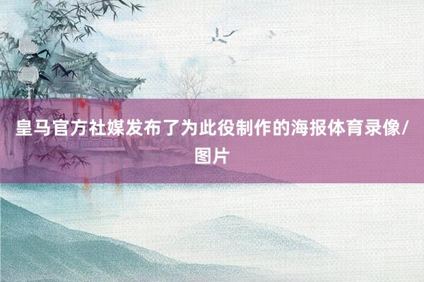 皇马官方社媒发布了为此役制作的海报体育录像/图片