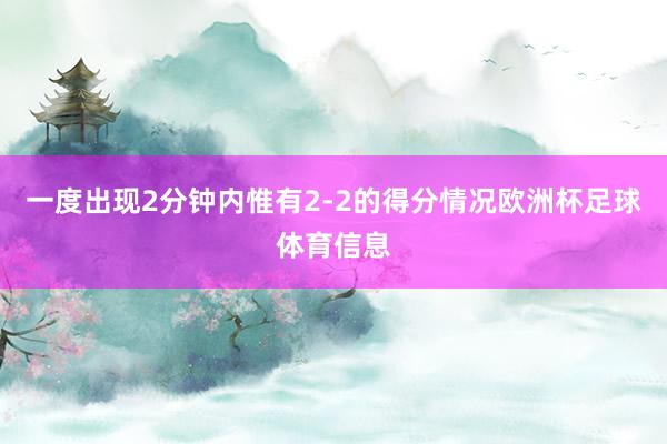 一度出现2分钟内惟有2-2的得分情况欧洲杯足球体育信息