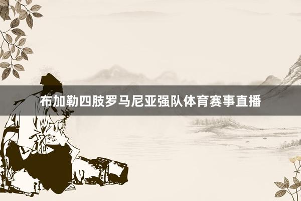 布加勒四肢罗马尼亚强队体育赛事直播