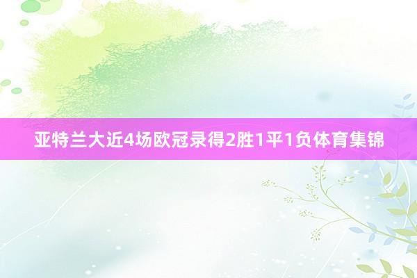 亚特兰大近4场欧冠录得2胜1平1负体育集锦