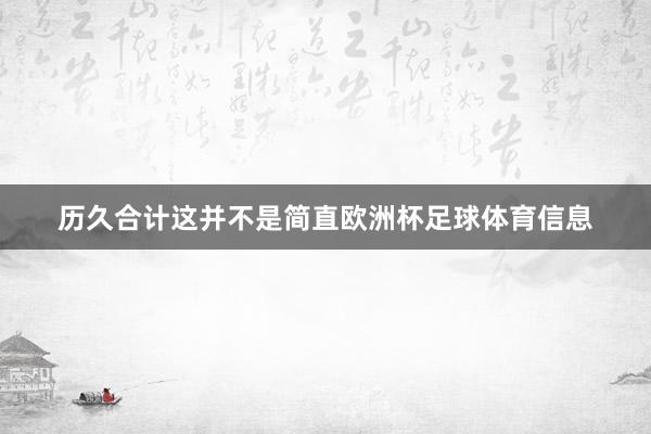历久合计这并不是简直欧洲杯足球体育信息
