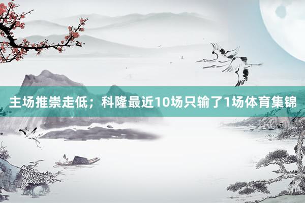 主场推崇走低；科隆最近10场只输了1场体育集锦