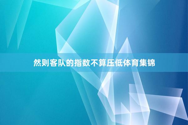 然则客队的指数不算压低体育集锦