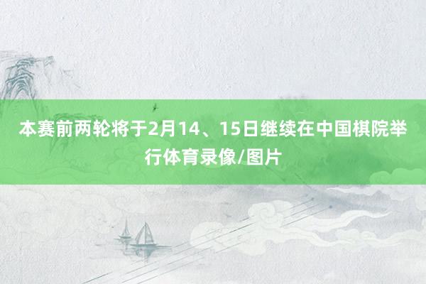 本赛前两轮将于2月14、15日继续在中国棋院举行体育录像/图片