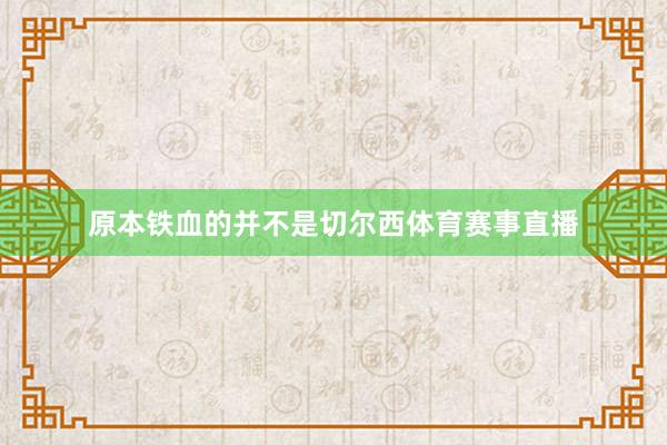 原本铁血的并不是切尔西体育赛事直播