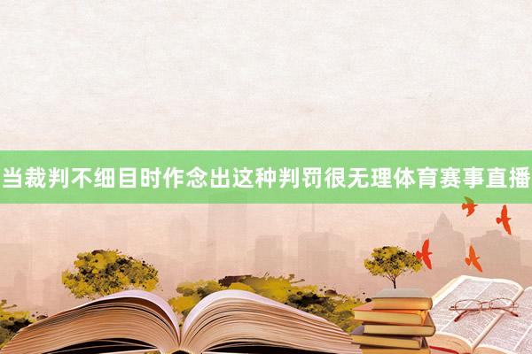 当裁判不细目时作念出这种判罚很无理体育赛事直播