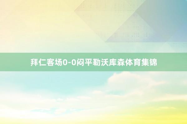 拜仁客场0-0闷平勒沃库森体育集锦