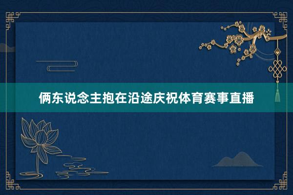 俩东说念主抱在沿途庆祝体育赛事直播