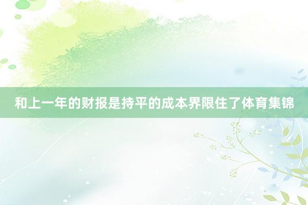 和上一年的财报是持平的成本界限住了体育集锦