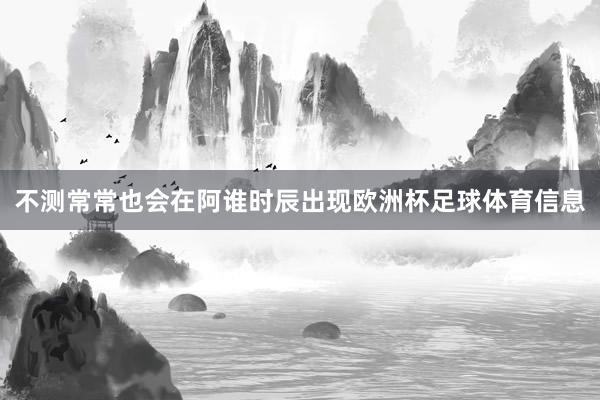 不测常常也会在阿谁时辰出现欧洲杯足球体育信息