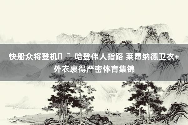 快船众将登机✈️哈登伟人指路 莱昂纳德卫衣+外衣裹得严密体育集锦