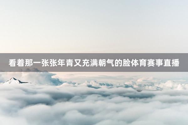 看着那一张张年青又充满朝气的脸体育赛事直播