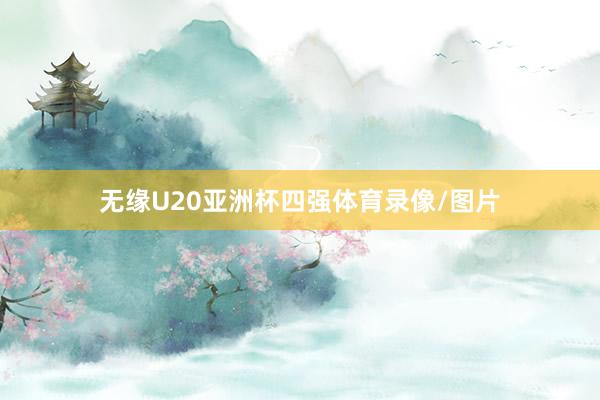无缘U20亚洲杯四强体育录像/图片