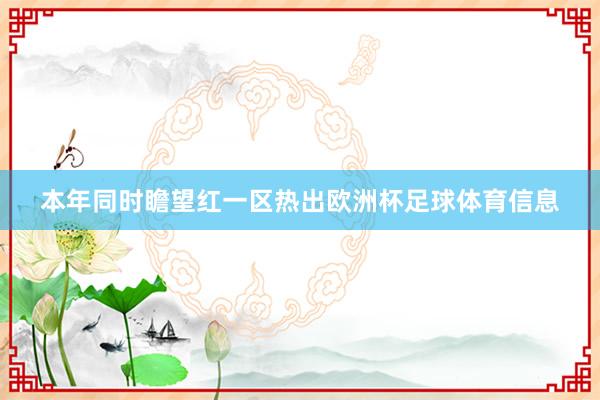 本年同时瞻望红一区热出欧洲杯足球体育信息
