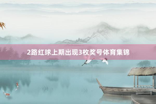 2路红球上期出现3枚奖号体育集锦