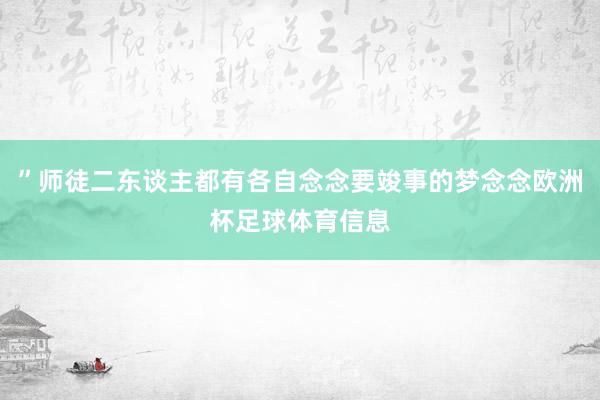 ”师徒二东谈主都有各自念念要竣事的梦念念欧洲杯足球体育信息