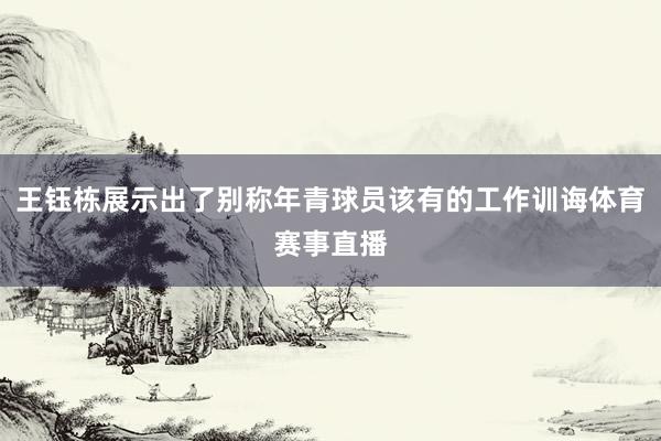 王钰栋展示出了别称年青球员该有的工作训诲体育赛事直播