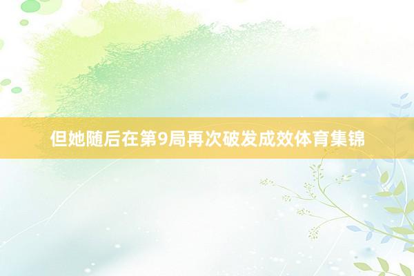 但她随后在第9局再次破发成效体育集锦