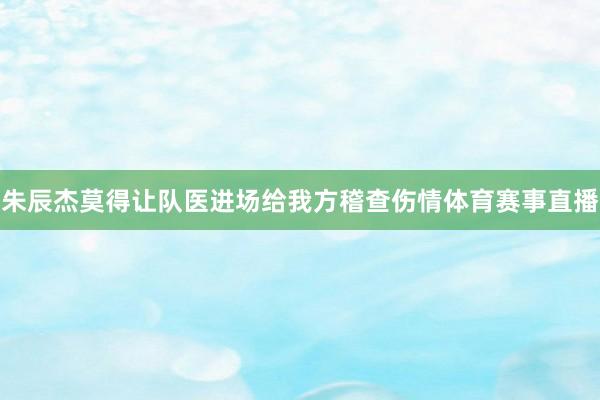 朱辰杰莫得让队医进场给我方稽查伤情体育赛事直播