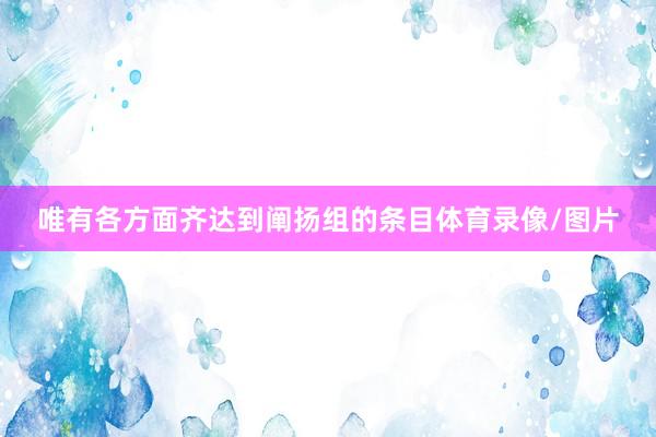唯有各方面齐达到阐扬组的条目体育录像/图片