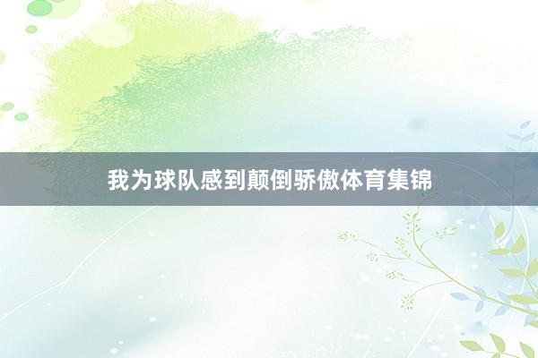 我为球队感到颠倒骄傲体育集锦