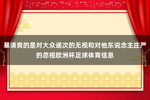 暴清爽的是对大众递次的无视和对他东说念主庄严的忽视欧洲杯足球体育信息