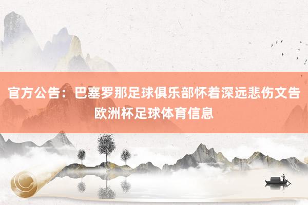 官方公告：巴塞罗那足球俱乐部怀着深远悲伤文告欧洲杯足球体育信息