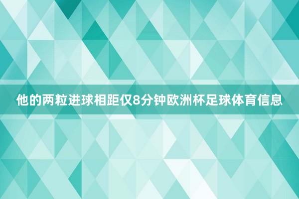 他的两粒进球相距仅8分钟欧洲杯足球体育信息