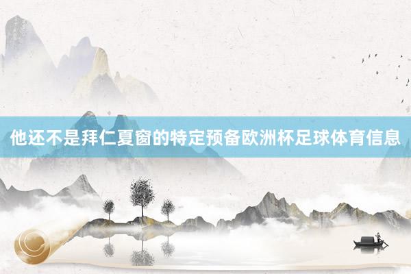 他还不是拜仁夏窗的特定预备欧洲杯足球体育信息