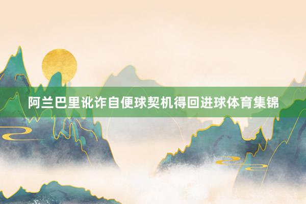 阿兰巴里讹诈自便球契机得回进球体育集锦