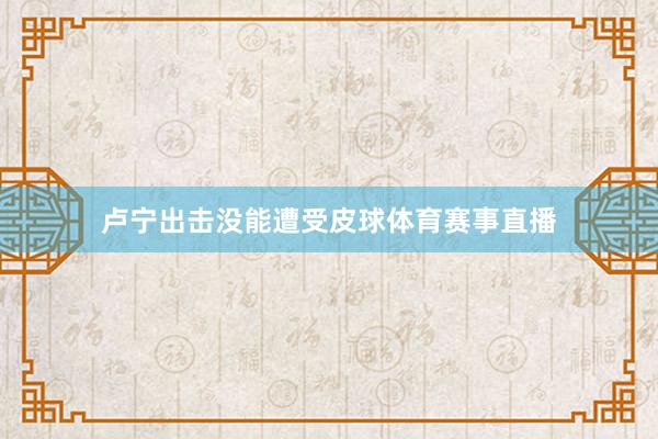 卢宁出击没能遭受皮球体育赛事直播