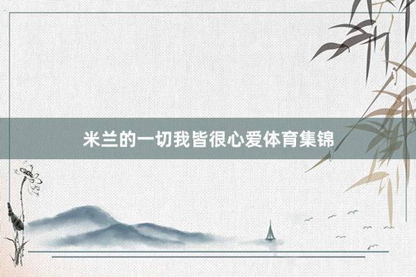 米兰的一切我皆很心爱体育集锦