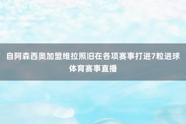 自阿森西奥加盟维拉照旧在各项赛事打进7粒进球体育赛事直播