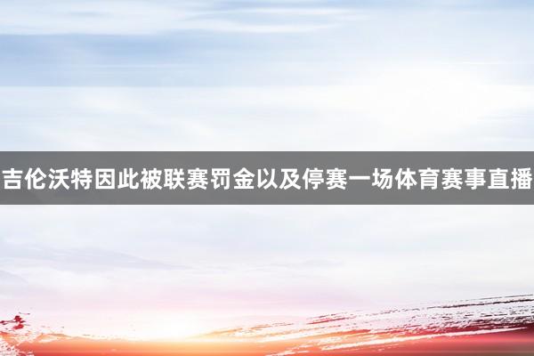 吉伦沃特因此被联赛罚金以及停赛一场体育赛事直播