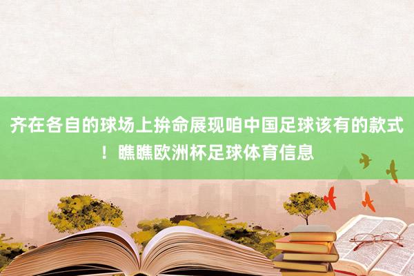 齐在各自的球场上拚命展现咱中国足球该有的款式！瞧瞧欧洲杯足球体育信息