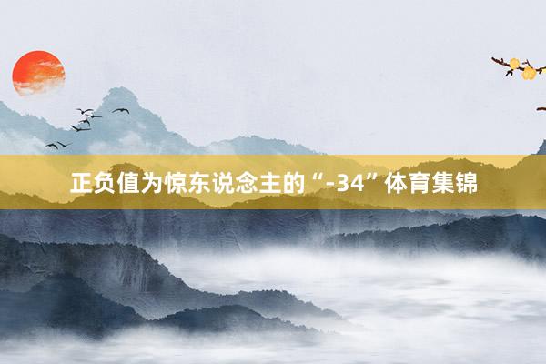 正负值为惊东说念主的“-34”体育集锦