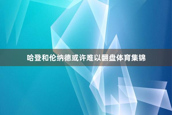 哈登和伦纳德或许难以翻盘体育集锦