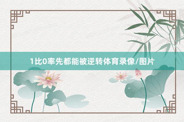 1比0率先都能被逆转体育录像/图片