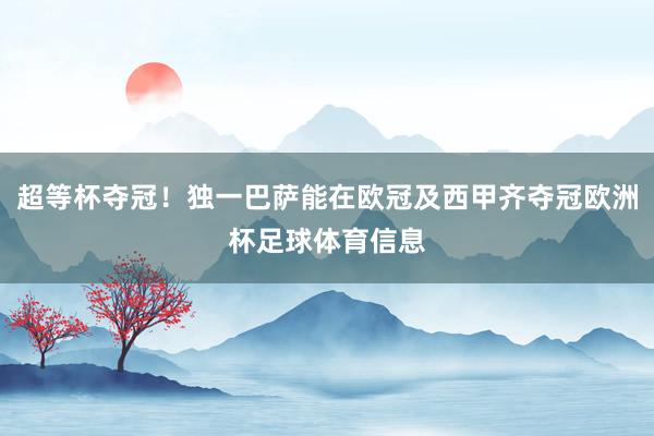 超等杯夺冠！独一巴萨能在欧冠及西甲齐夺冠欧洲杯足球体育信息