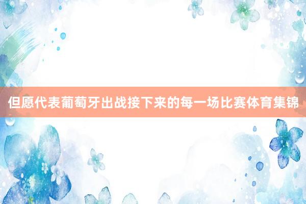 但愿代表葡萄牙出战接下来的每一场比赛体育集锦