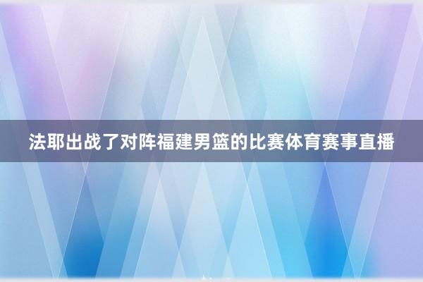 法耶出战了对阵福建男篮的比赛体育赛事直播
