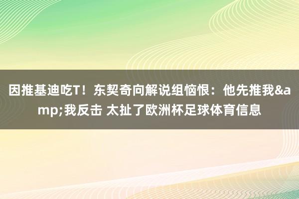 因推基迪吃T！东契奇向解说组恼恨：他先推我&我反击 太扯了欧洲杯足球体育信息