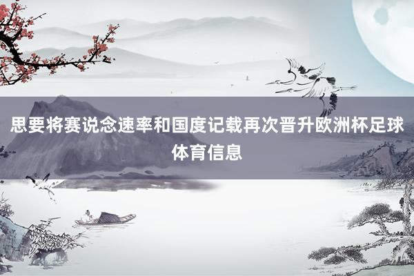 思要将赛说念速率和国度记载再次晋升欧洲杯足球体育信息