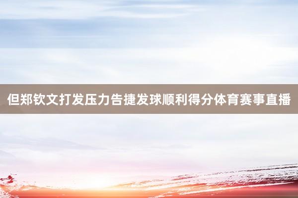 但郑钦文打发压力告捷发球顺利得分体育赛事直播