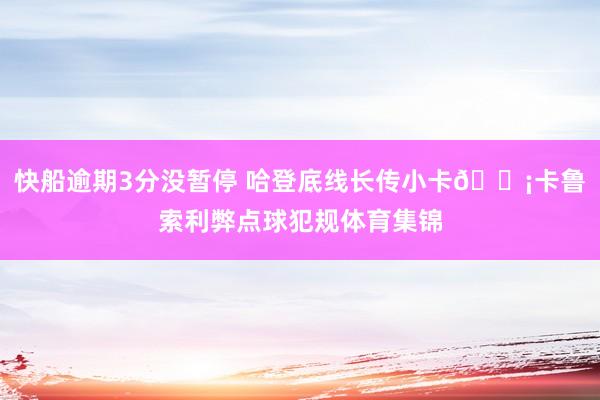 快船逾期3分没暂停 哈登底线长传小卡💡卡鲁索利弊点球犯规体育集锦