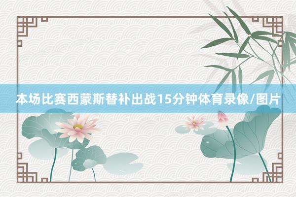 本场比赛西蒙斯替补出战15分钟体育录像/图片