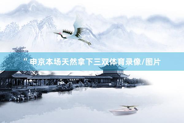 ”申京本场天然拿下三双体育录像/图片
