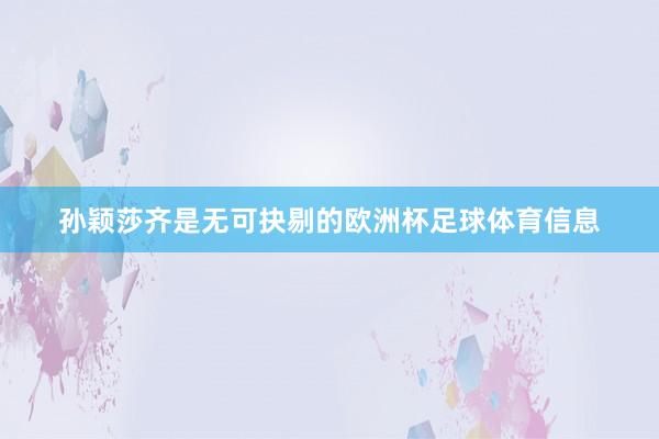 孙颖莎齐是无可抉剔的欧洲杯足球体育信息