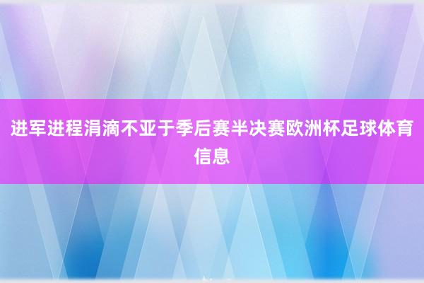 进军进程涓滴不亚于季后赛半决赛欧洲杯足球体育信息