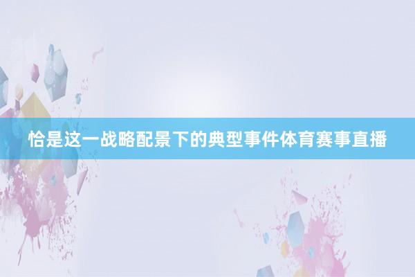 恰是这一战略配景下的典型事件体育赛事直播